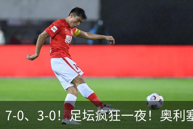 7-0、3-0！足坛疯狂一夜！奥利塞戴帽凯恩百球！切尔西爆大冷！
